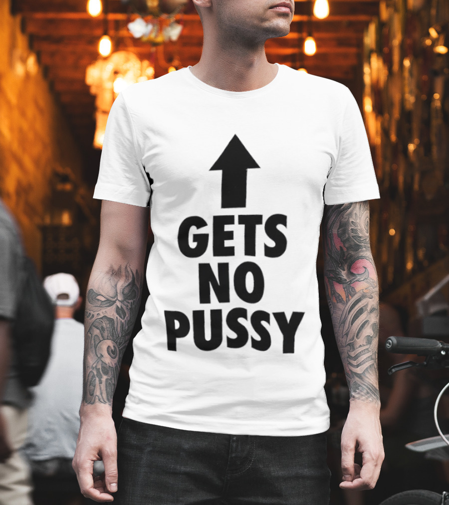 Gets No Pussy Arrow Upward Humor T-Shirt