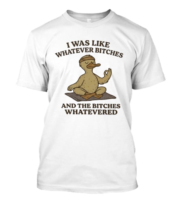 Yoga Duck Meditating I Was Like Whatever Bitches And The Bitches Whatevered T-Shirt