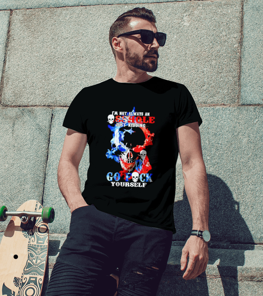 I'm Not Always An Asshole Just Kidding Go Fuck Yourself Skull T-Shirt