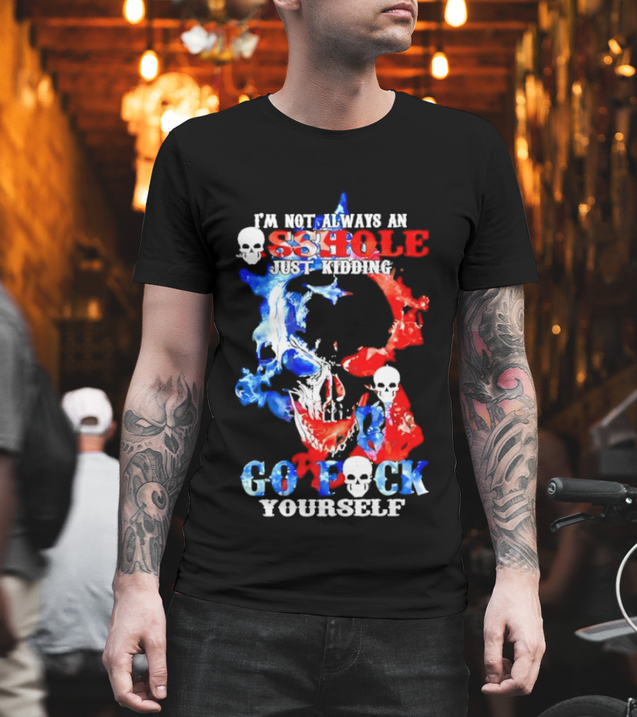 I'm Not Always An Asshole Just Kidding Go Fuck Yourself Skull T-Shirt