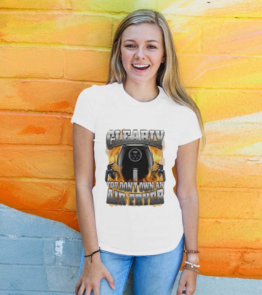 Clearly You Don't Own An Air Fryer Flame T-Shirt