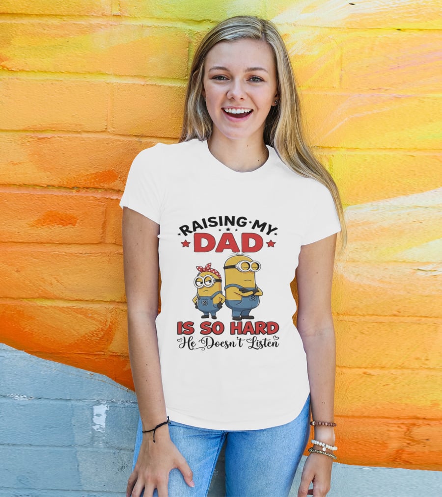 Raising My Dad Minion Is So Hard He Doesn't Listen T-Shirt