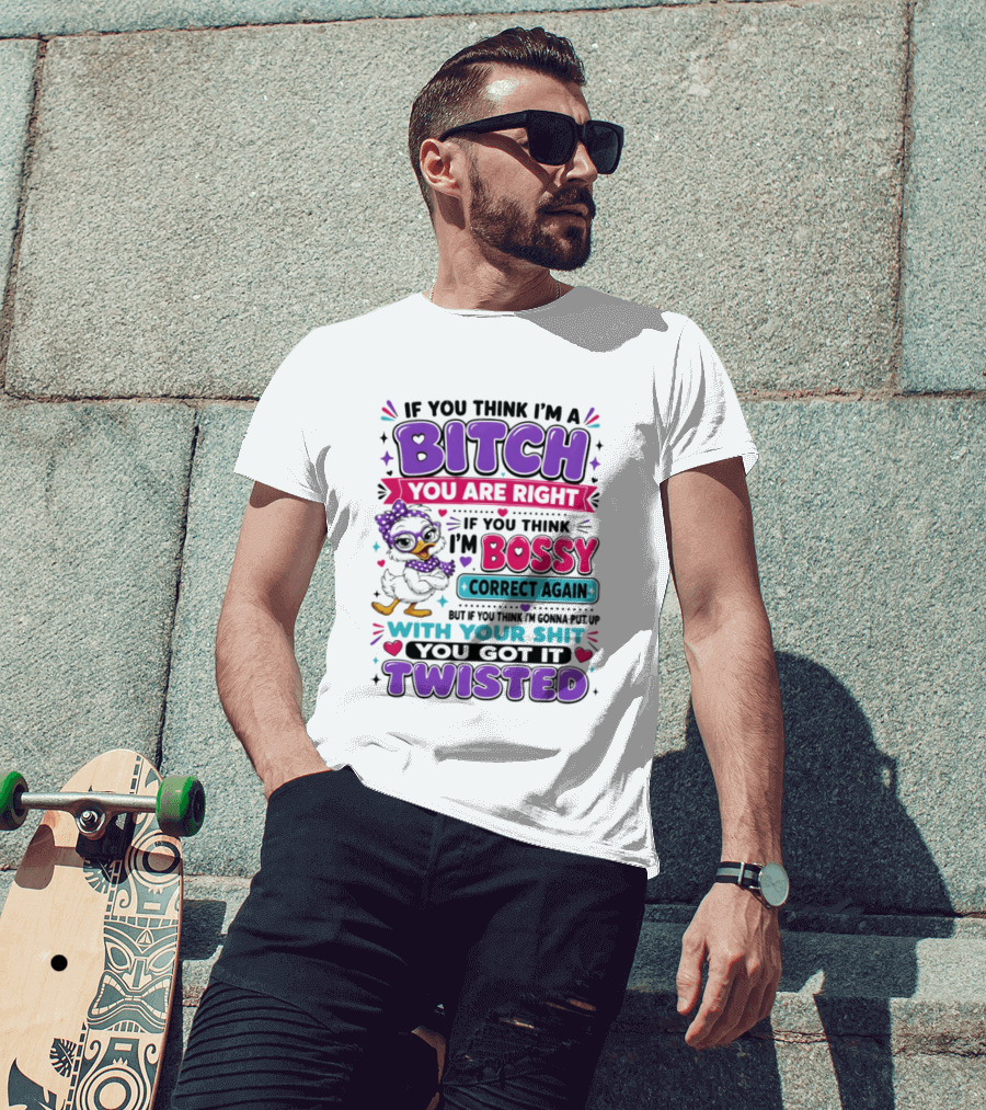 If You Think I'm A Bitch You Are Right Bossy Cartoon Duck Twisted T-Shirt