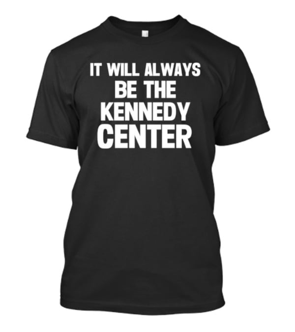 It Will Always Be The Kennedy Center T-Shirt