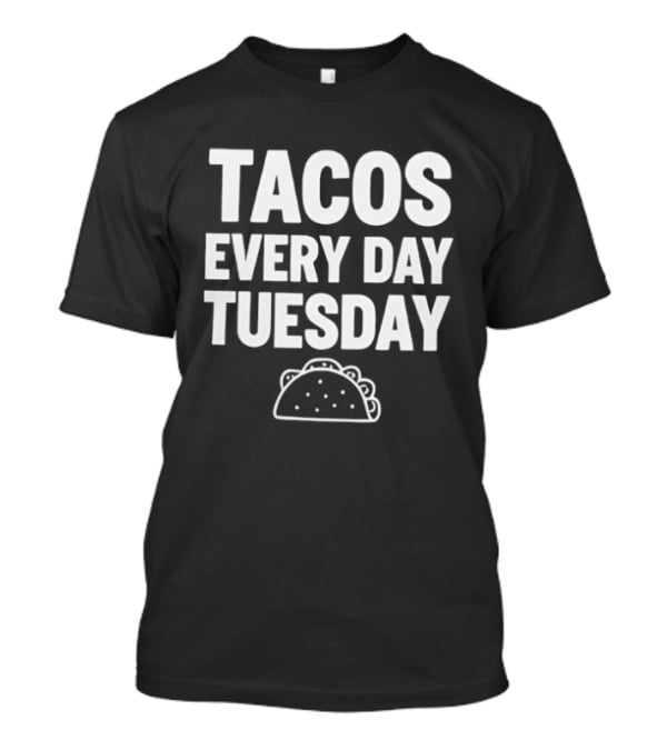 Tacos Every Day Tuesday Fun Fiesta Food Humor T-Shirt