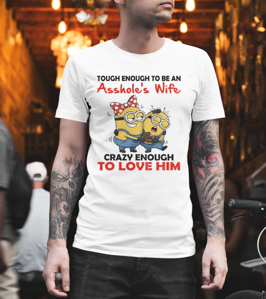 Minion Tough Enough To Be An Asshole's Wife Crazy Enough To Love Him T-Shirt