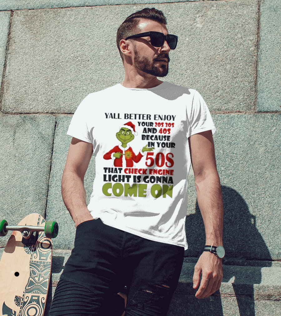 Y’all Better Enjoy Your 205 305 And 40s Because In Your 50s That Check Engine Light Is Gonna Come On Grinch T-Shirt