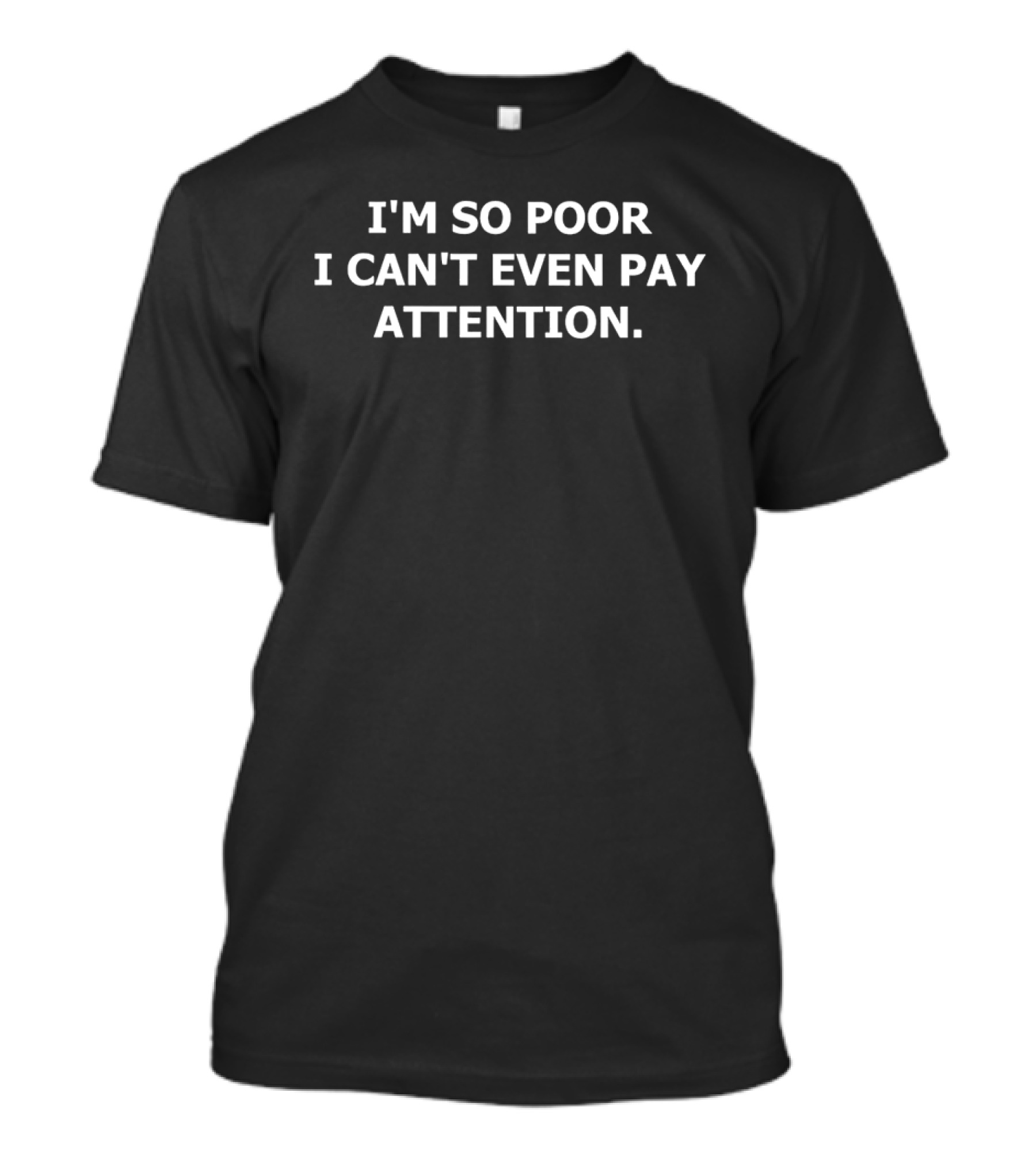 I'm So Poor I Can't Even Pay Attention Humor Phrase T-Shirt