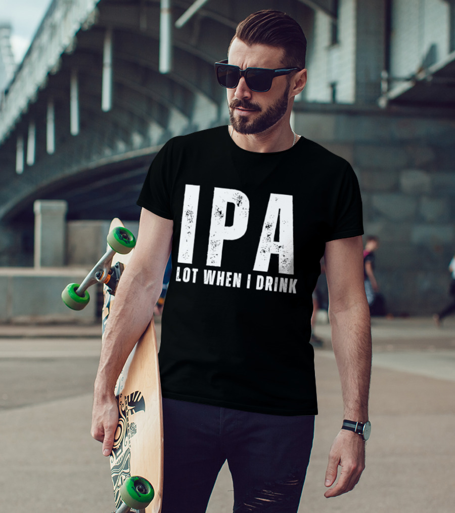 IPA Lot When I Drink Funny Beer Lover Phrase T-Shirt