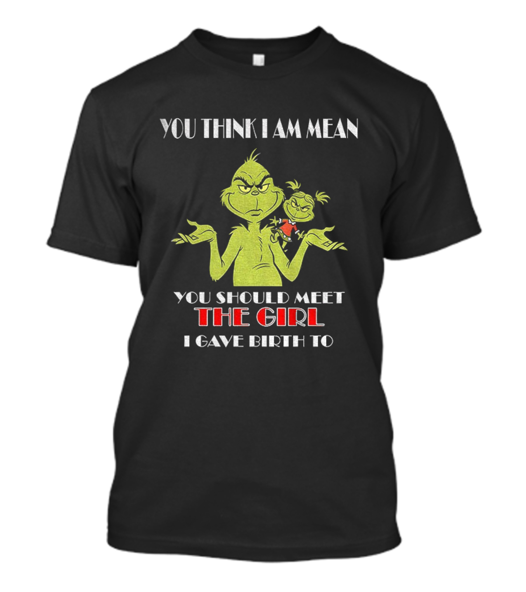 You Think I Am Mean You Should Meet The Girl I Gave Birth To Grinch T-Shirt