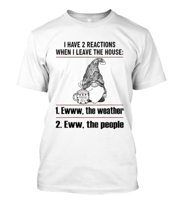Gnome I Have 2 Reactions When I Leave The House Ewww The Weather Eww The People T-Shirt