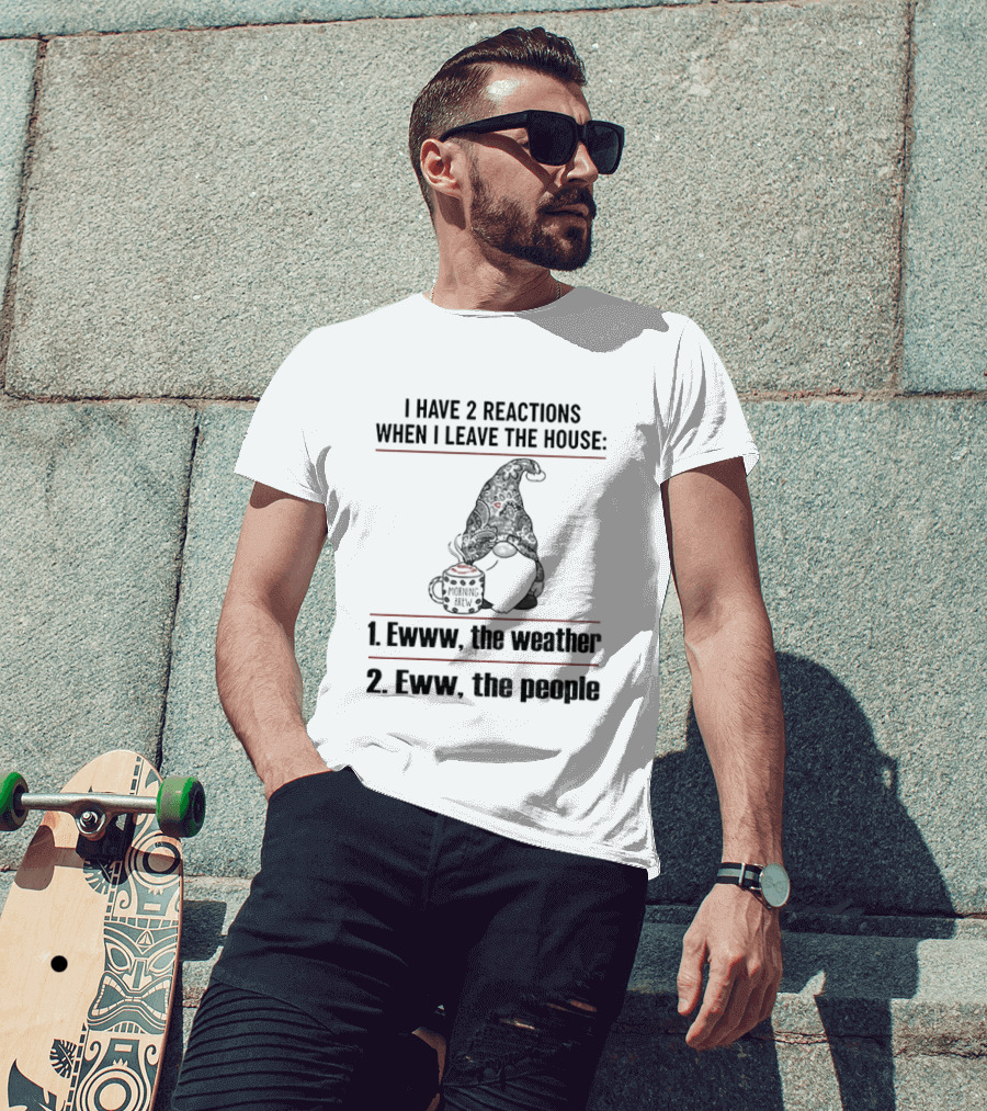 Gnome I Have 2 Reactions When I Leave The House Ewww The Weather Eww The People T-Shirt