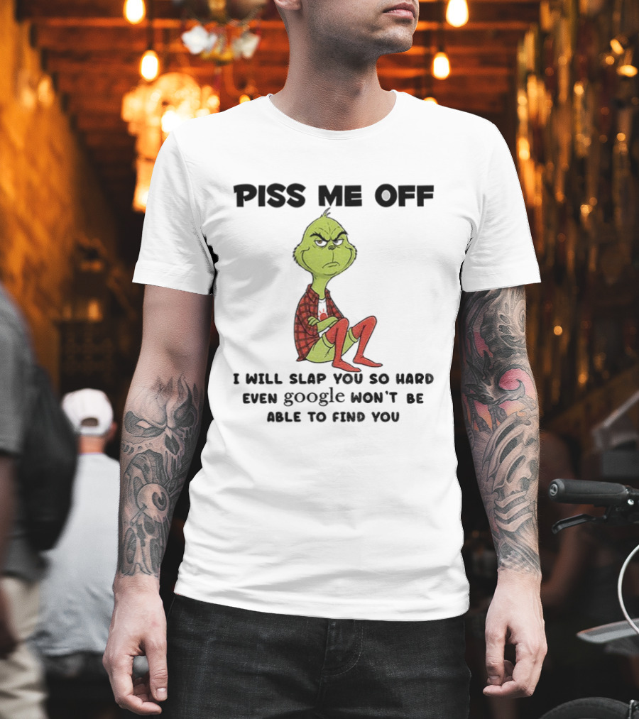 Grinch piss me off I will slap you so hard even google won’t be able to find you T-Shirt