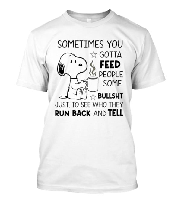 Snoopy Sometimes You Gotta Feed People Some Bullsht Just To See Who They Run Back And Tell T-Shirt
