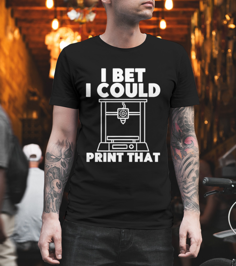 I Bet I Could Print That 3D Printer Enthusiast T-Shirt