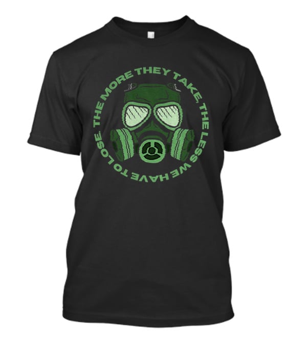 The More They Take We Have To Lose The Less Gas Mask T-Shirt