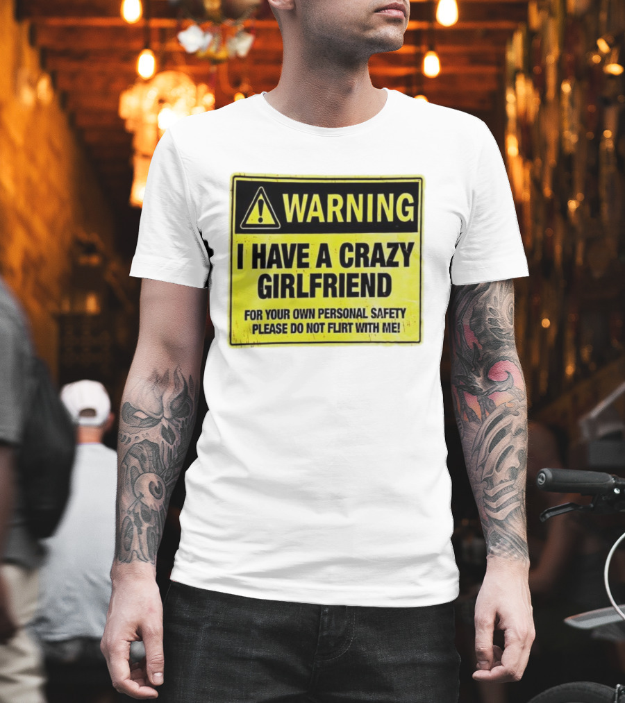 Warning I Have a Crazy Girlfriend Personal Safety Do Not Flirt With Me T-Shirt