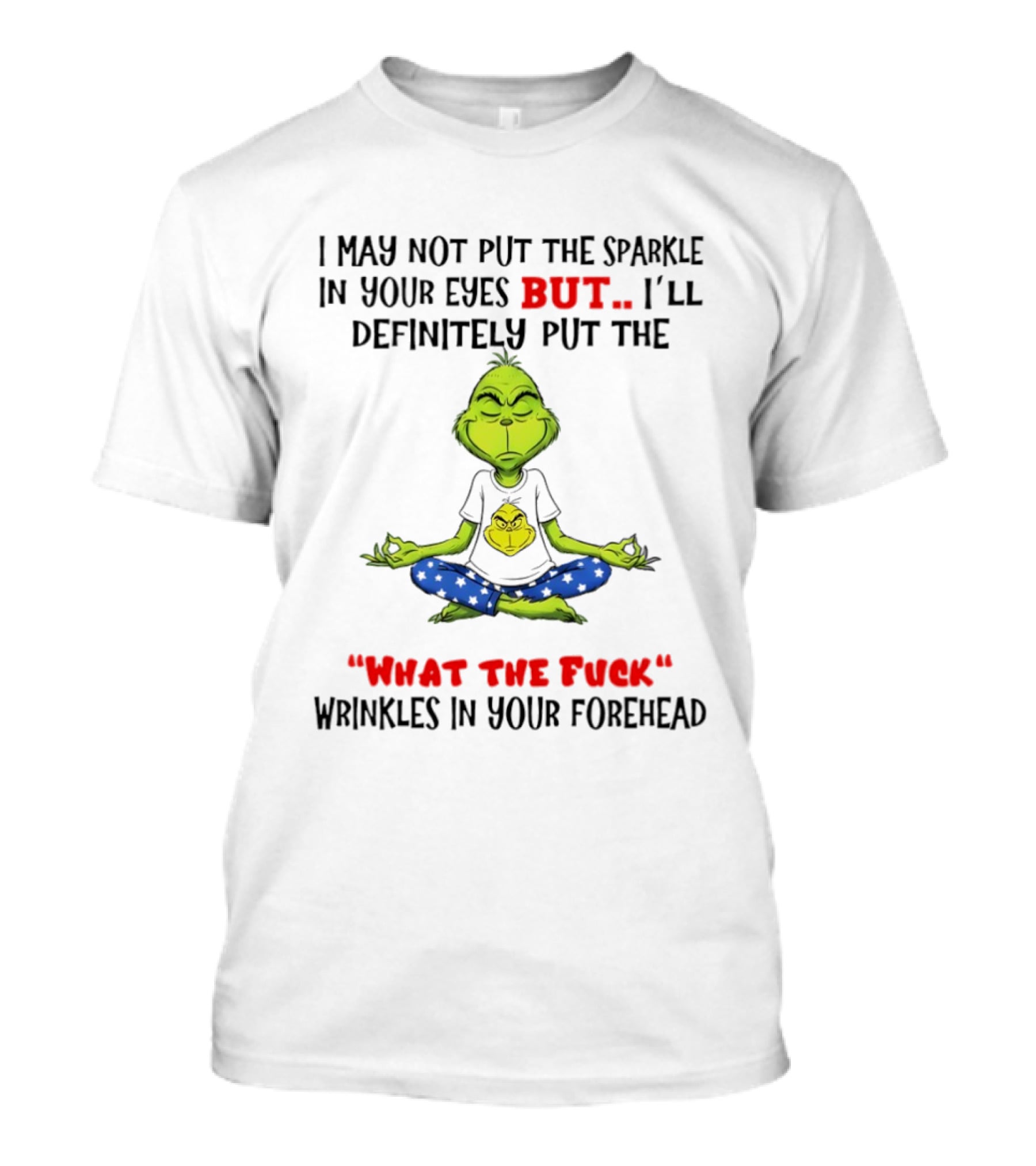 Grinch I May Not Put The Sparkle In Your Eyes But I'll Definitely Put The What The Fuck Wrinkles T-Shirt