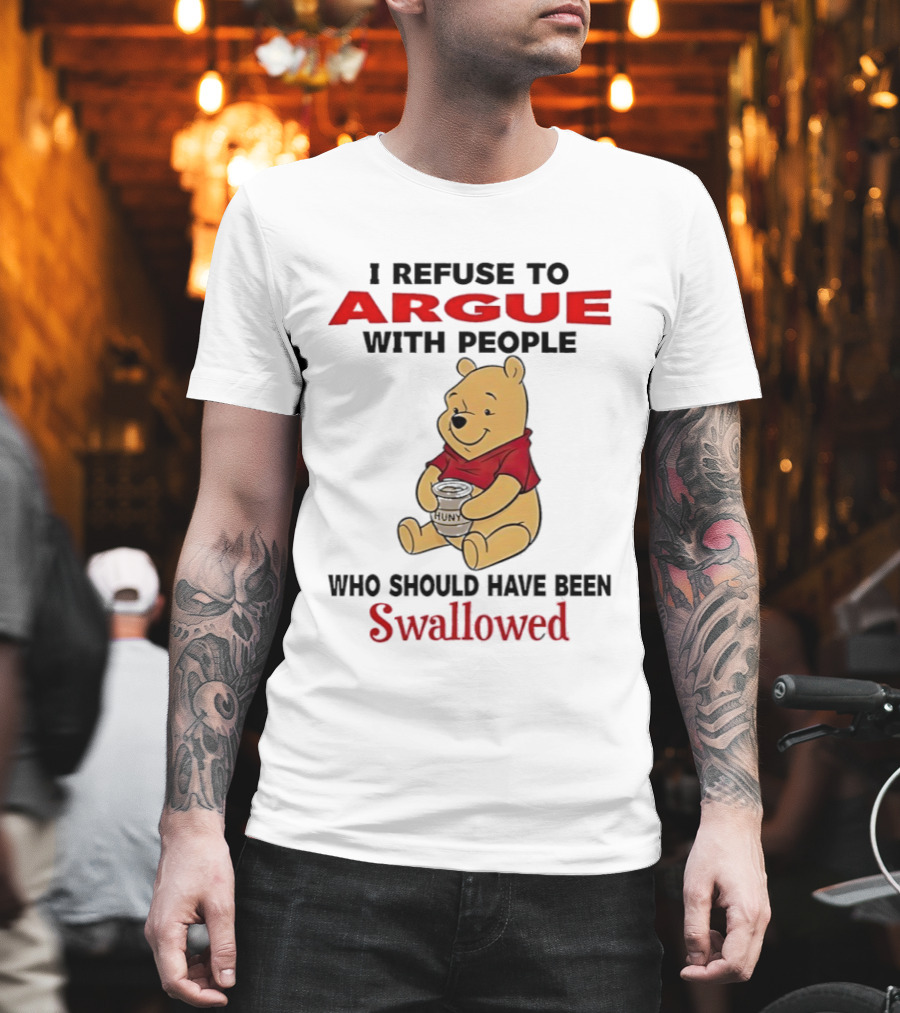 Pooh bear holding Huny I refuse to argue with people who should have been swallowed T-Shirt