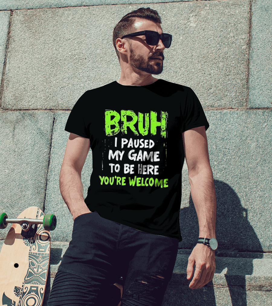 Bruh I Paused My Game To Be Here You’re Welcome T-Shirt