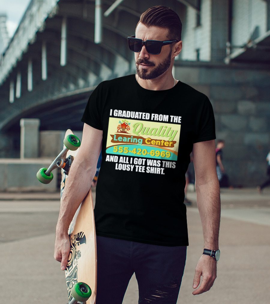 I Graduated From The Quality Learing Center 555 420 6969 And All I Got Was This Lousy T-Shirt