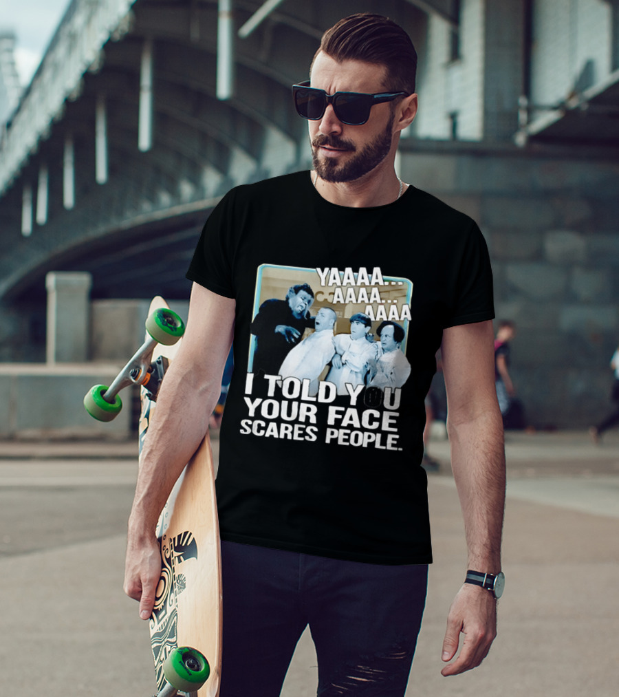 YAAAA... I Told You Your Face Scares People T-Shirt