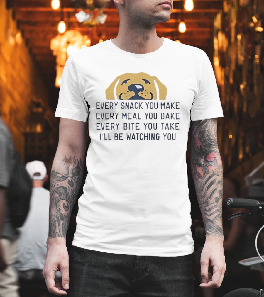 Every Snack You Make Yellow Dog Every Meal You Bake Every Bite You Take I'll Be Ing You T-Shirt