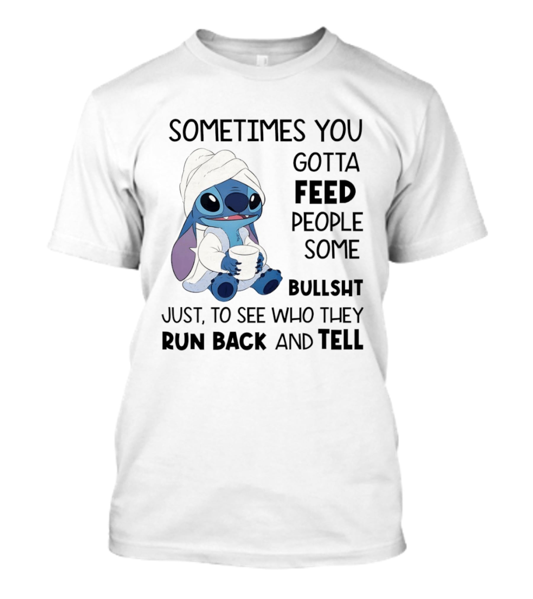 Stitch Sometimes You Gotta Feed People Some Bullshit Just To See Who They Run Back And Tell T-Shirt