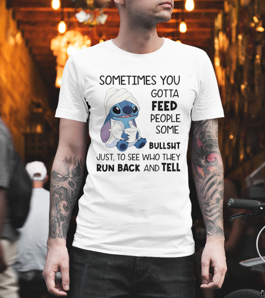 Stitch Sometimes You Gotta Feed People Some Bullshit Just To See Who They Run Back And Tell T-Shirt