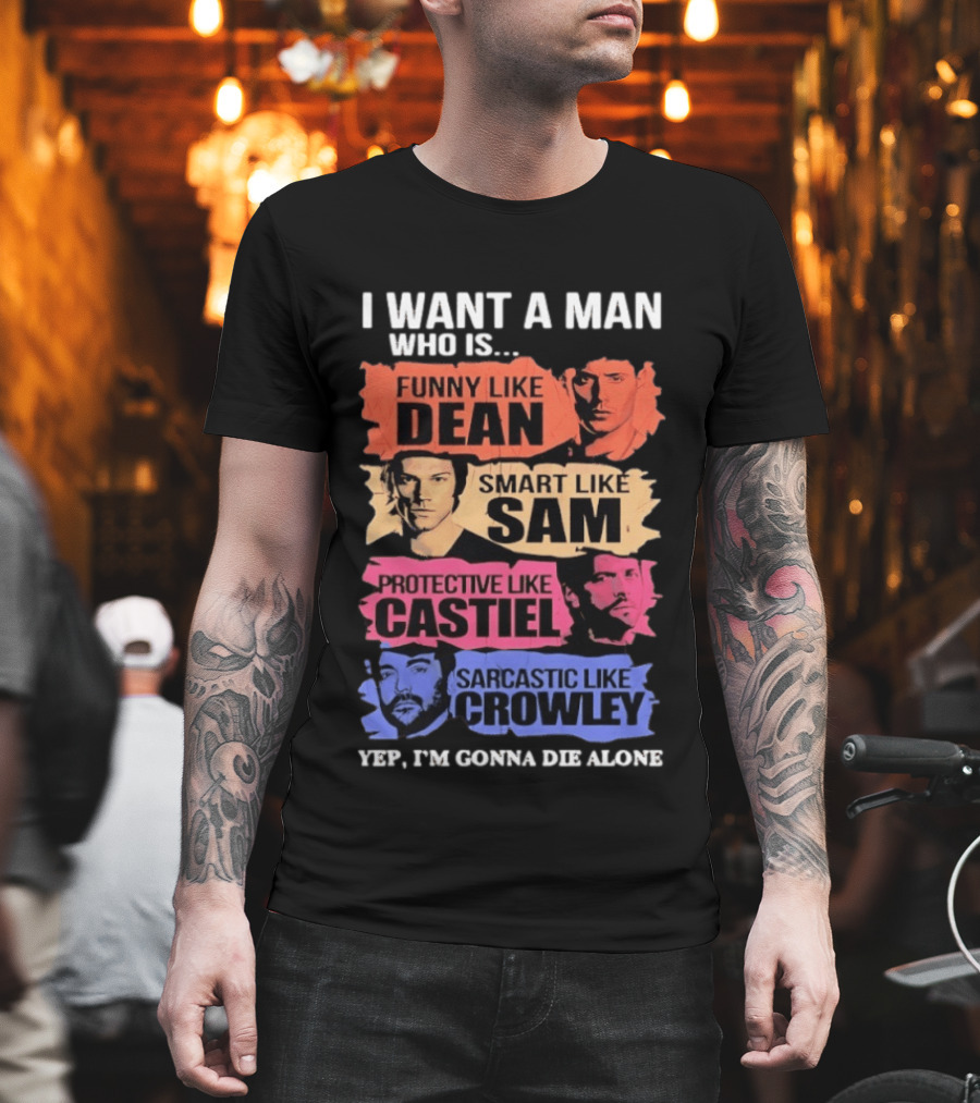 I want a man who is funny like Dean smart like Sam protective like Castiel yep I’m gonna die alone T-Shirt