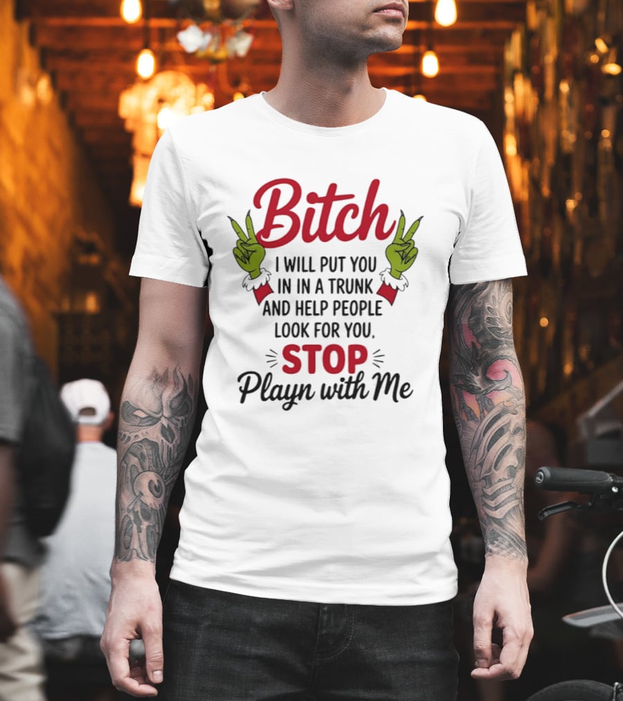 Bitch I Will Put You in a Trunk and Help People Look for You Stop Playn with Me Grinch Hands T-Shirt