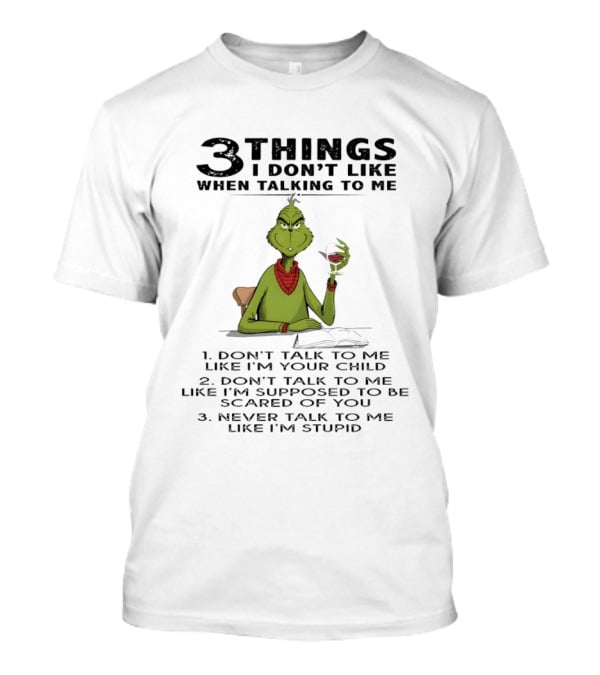 Grinch 3 Things I Don't Like Don't Talk To Me Like I'm Your Child Scared Of You Stupid T-Shirt