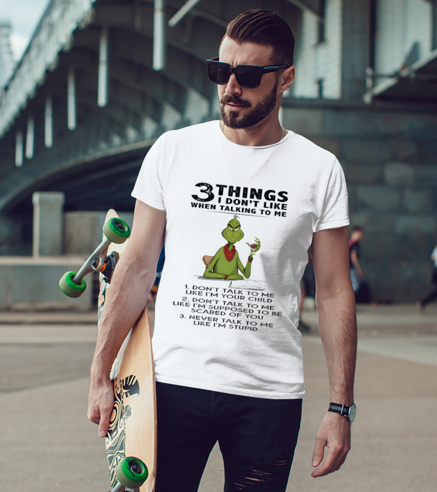 Grinch 3 Things I Don't Like Don't Talk To Me Like I'm Your Child Scared Of You Stupid T-Shirt