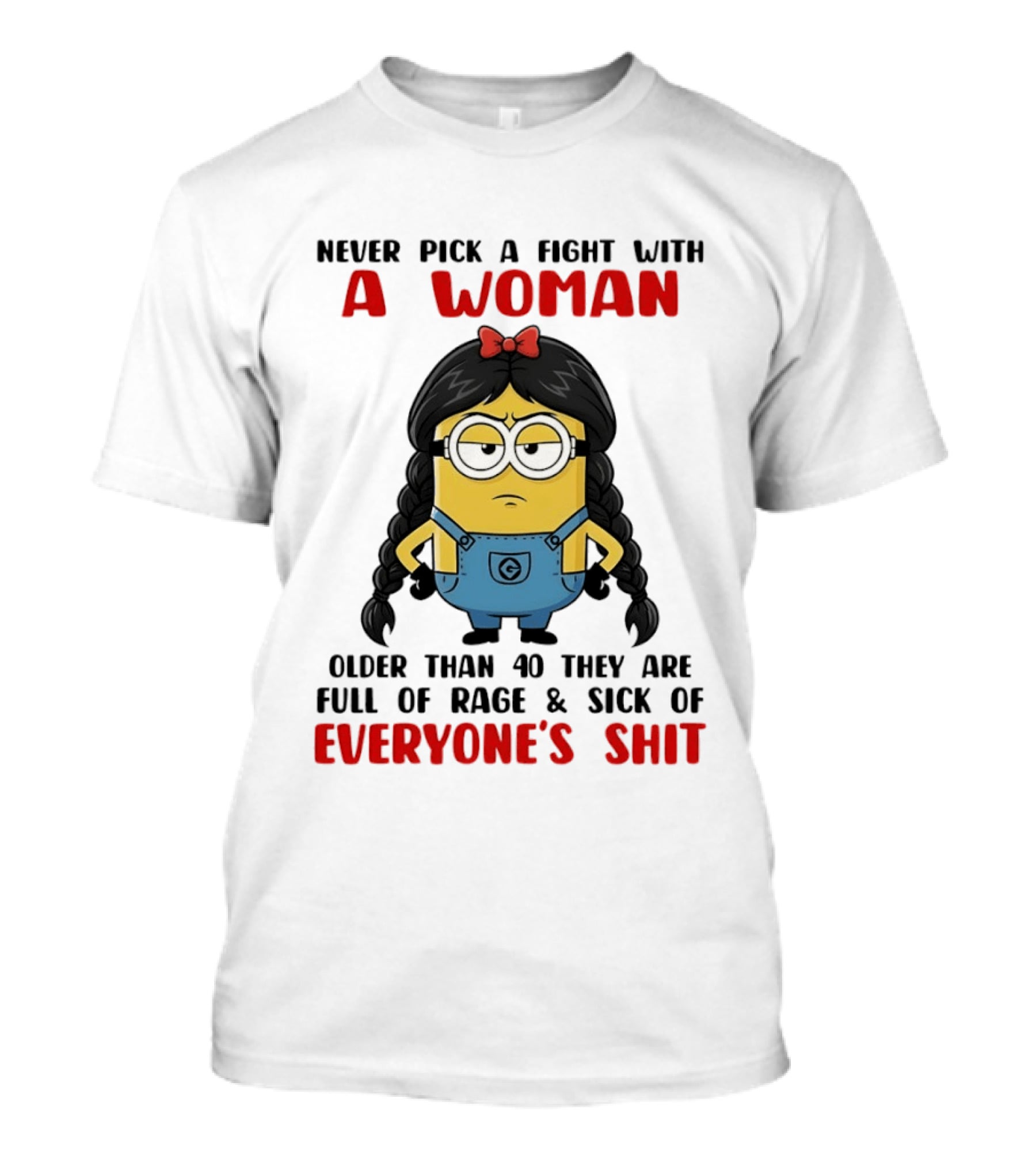 Minion Never Pick A Fight With A Woman Older Than 40 Full Of Rage Sick Of Everyone's Shit T-Shirt