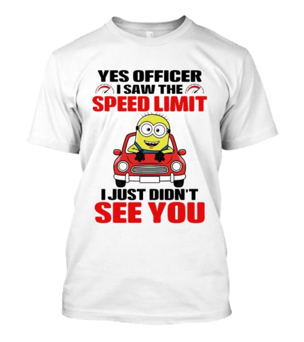 Yes Officer I Saw The Speed Limit Minion I Just Didn't See You T-Shirt