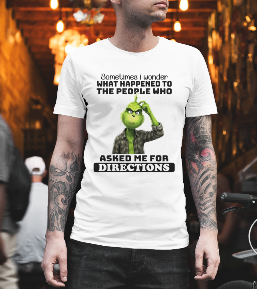 Grinch Sometimes I Wonder What Happened To The People Who Asked Me For Directions T-Shirt