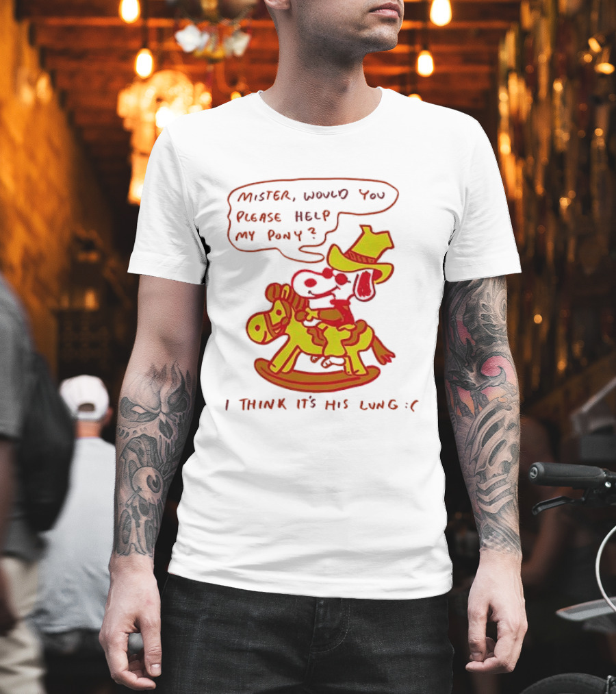 Snoopy Mister Would You Please Help My Pony I Think It’s His Lung T-Shirt