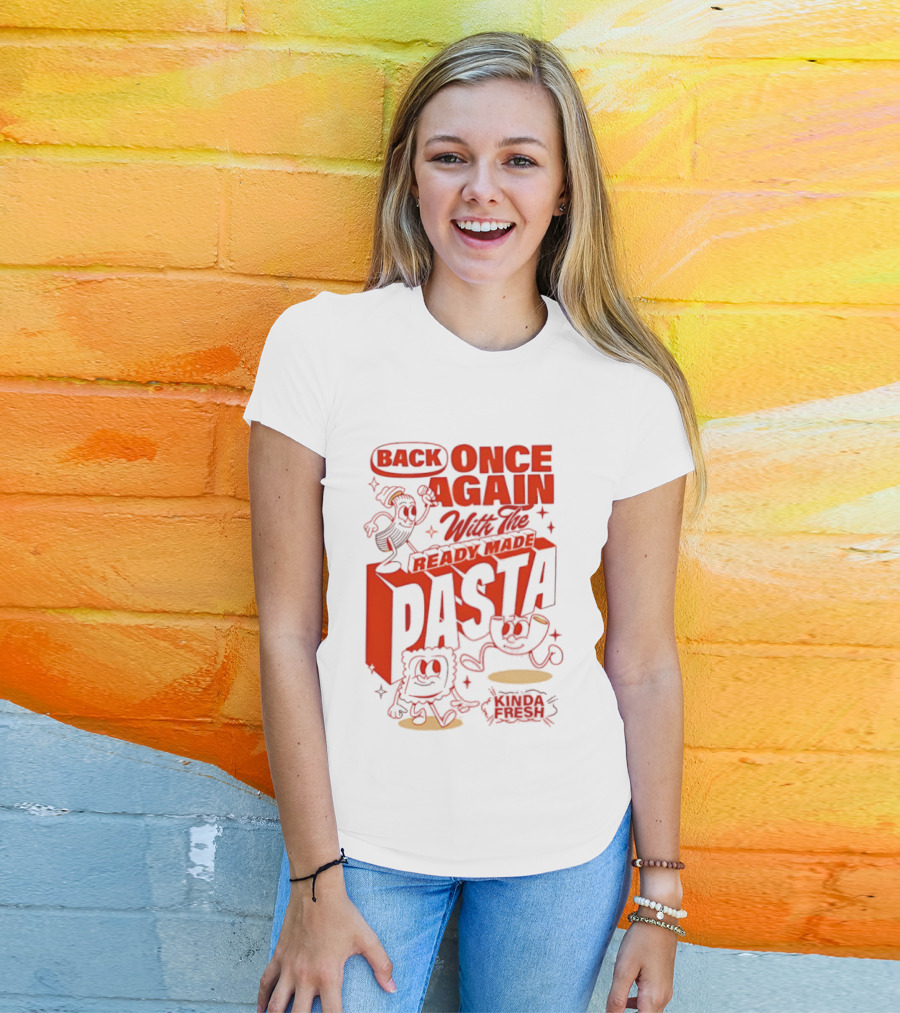 Back Once Again With The Ready Made Pasta Kinda Fresh T-Shirt