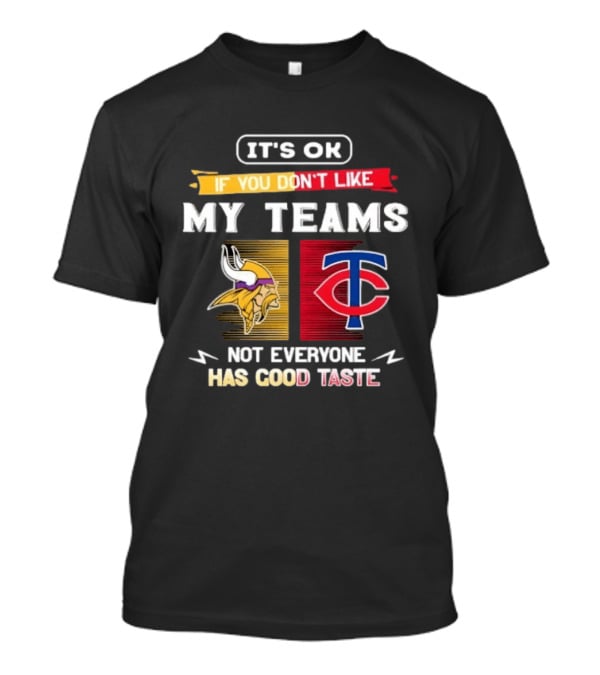 Minnesota Vikings Minnesota Twins It's OK If You Don't Like My Teams Not Everyone Has Good Taste T-Shirt