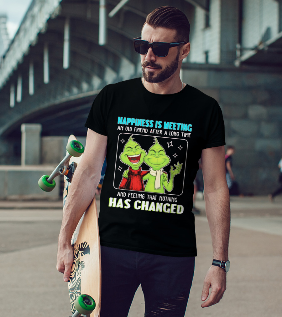 Happiness Is Meeting An Old Friend After A Long Time Grinch Feeling That Nothing Has Changed T-Shirt