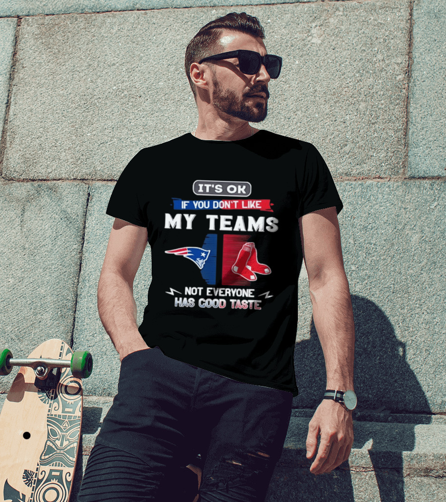 New England Patriots Boston Red Sox It's Ok If You Don't Like My Teams Not Everyone Has Good Taste T-Shirt