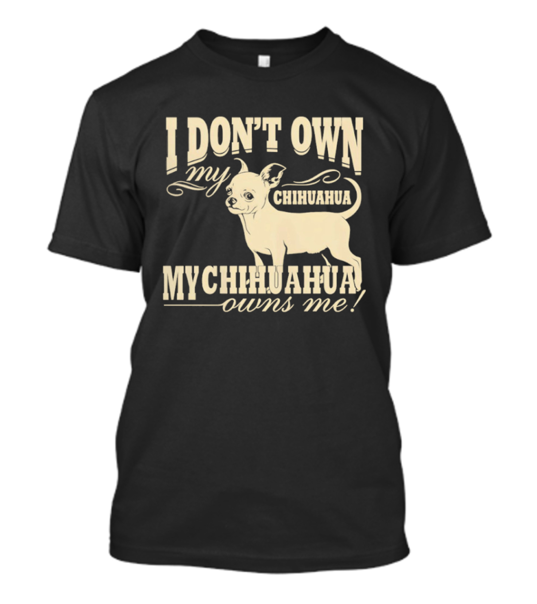 I Don’t Own My Chihuahua My Chihuahua Owns Me Funny T-Shirt