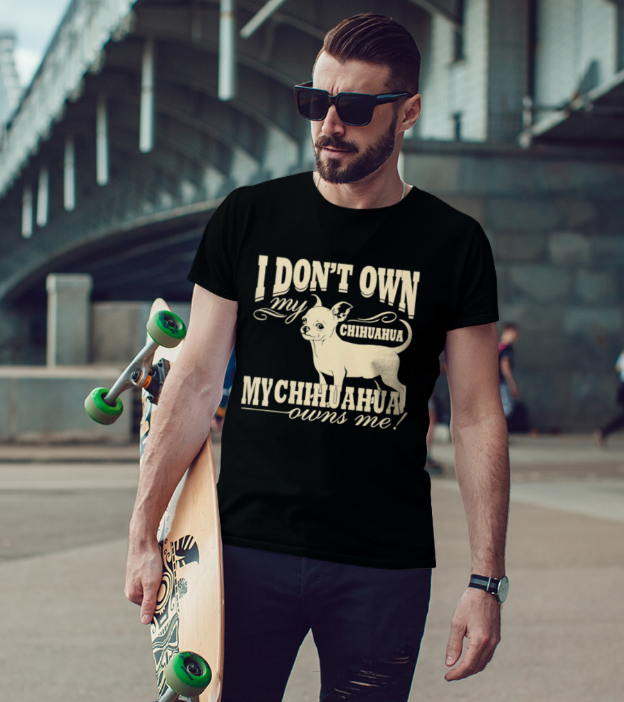 I Don’t Own My Chihuahua My Chihuahua Owns Me Funny T-Shirt