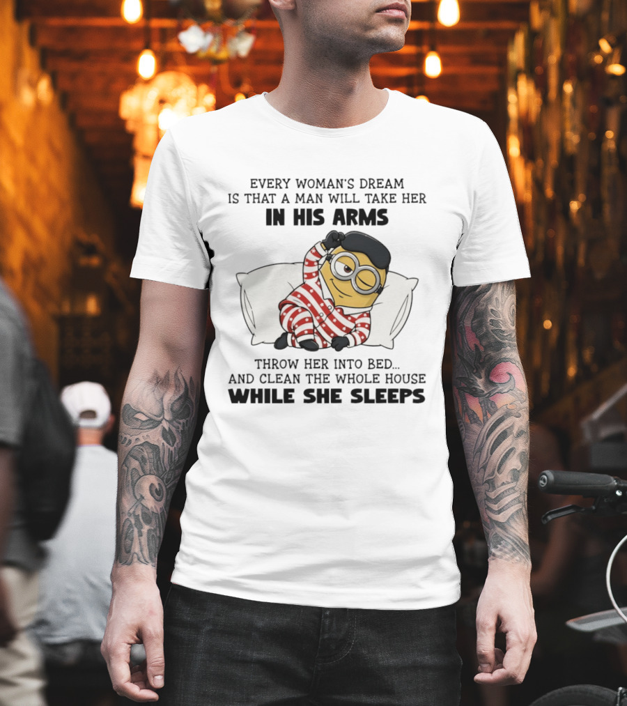 Minion every woman’s dream is that a man will take her in his arms throwher into bed T-Shirt