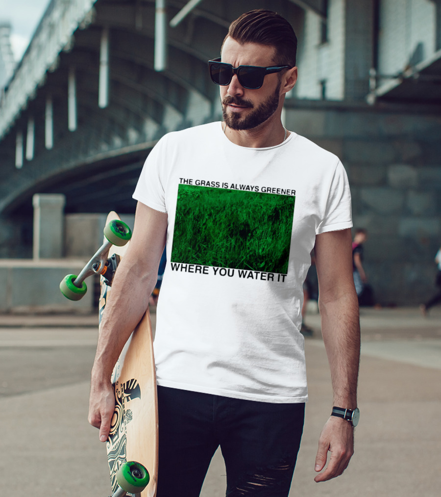 The Grass Is Always Greener Where You Water It Inspirational Message T-Shirt