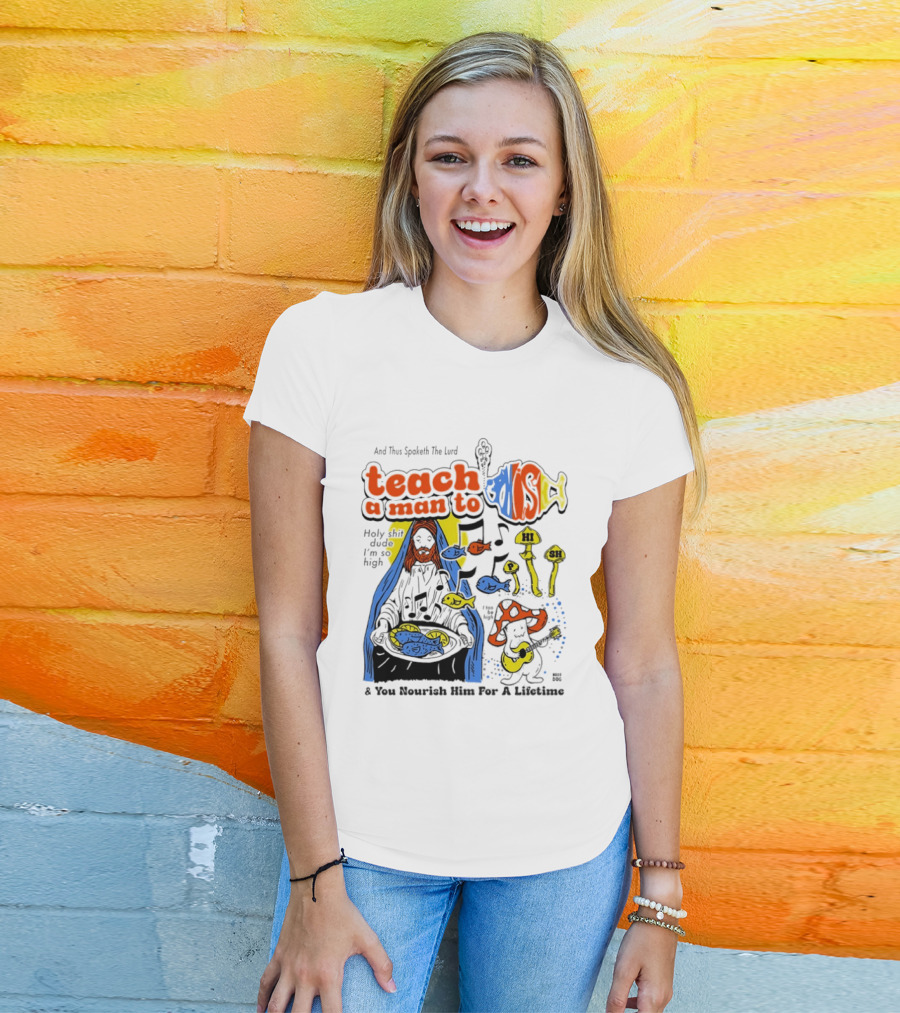 Teach A Man To HI SH I'm So High Fish Lurd Nourish Him For A Lifetime T-Shirt