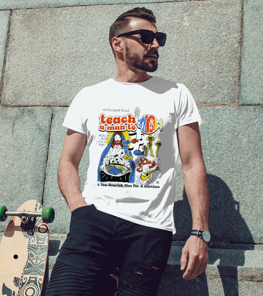 Teach A Man To HI SH I'm So High Fish Lurd Nourish Him For A Lifetime T-Shirt