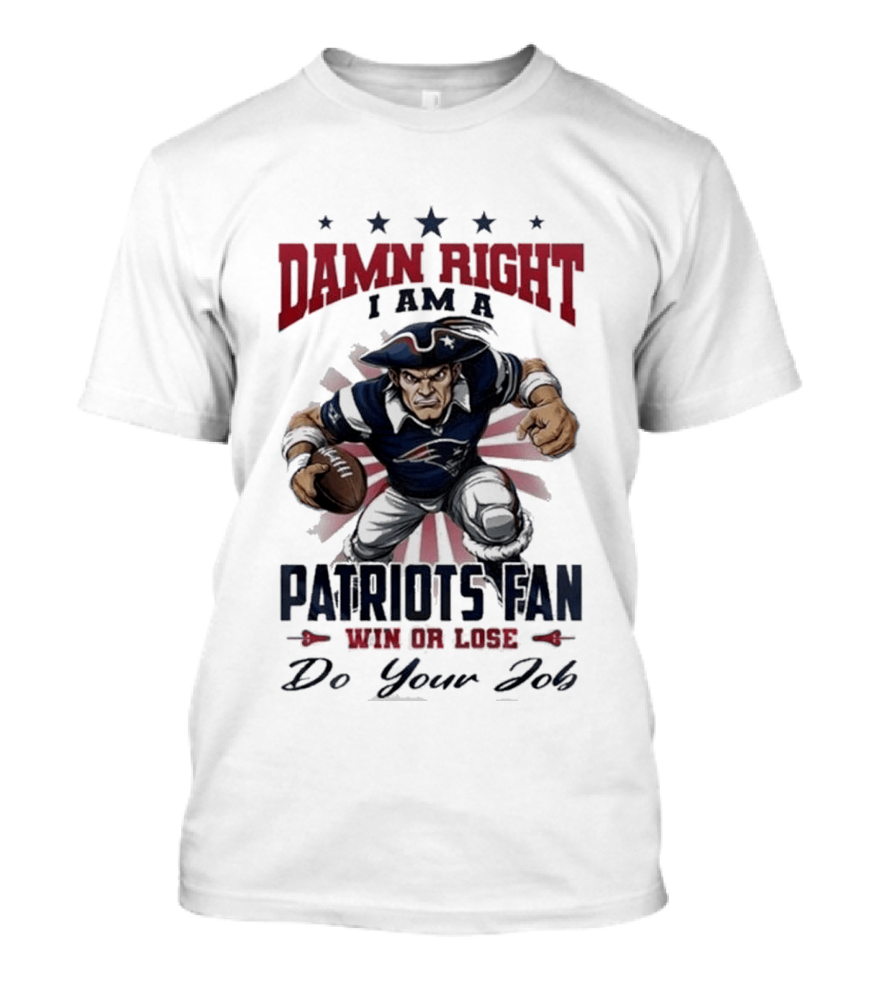 Damn Right I Am A New England Patriots Fan Win Or Lose Do Your Job T-Shirt