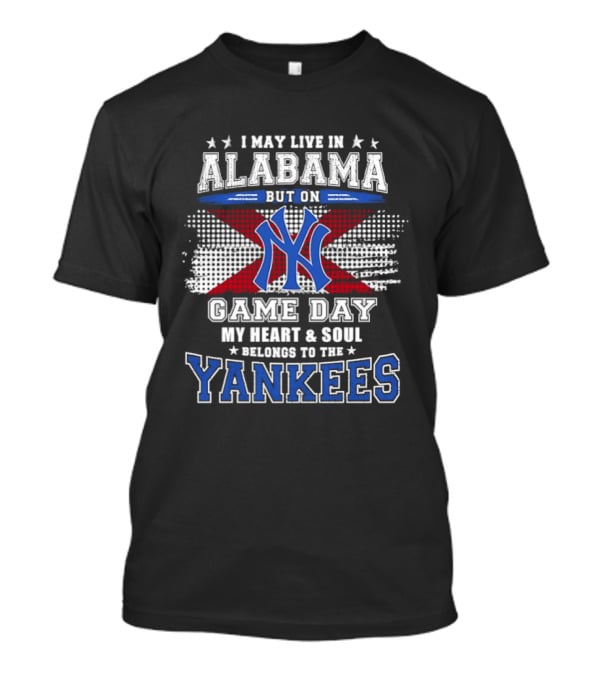 I May Live In Alabama But On Game Day My Heart And Soul Belongs To The Yankees T-Shirt