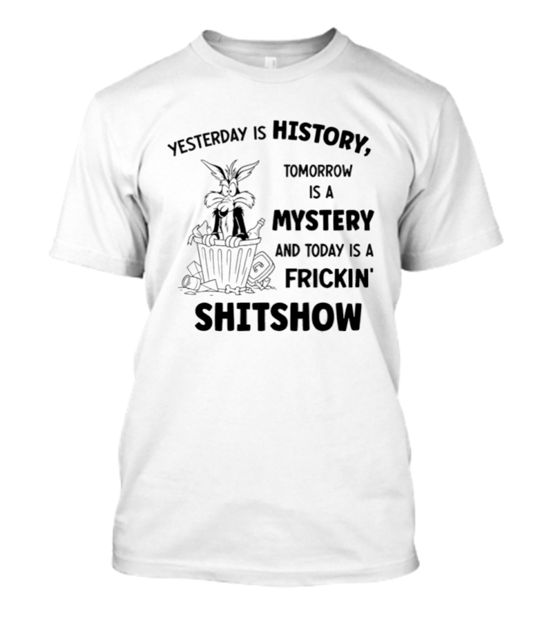 Yesterday Is History Tomorrow Is A Mystery Frickin' Shitshow Cartoon Trash Can T-Shirt